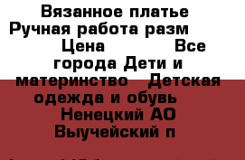 Вязанное платье. Ручная работа разм.116-122. › Цена ­ 4 800 - Все города Дети и материнство » Детская одежда и обувь   . Ненецкий АО,Выучейский п.